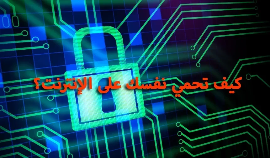 كيف تحمي نفسك على الإنترنت؟